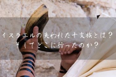 イスラエルの失われた十支族とは？どこに行ったのか？